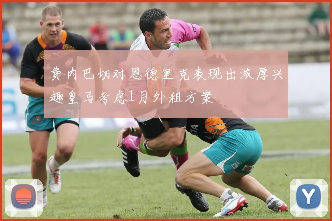 费内巴切对恩德里克表现出浓厚兴趣皇马考虑1月外租方案