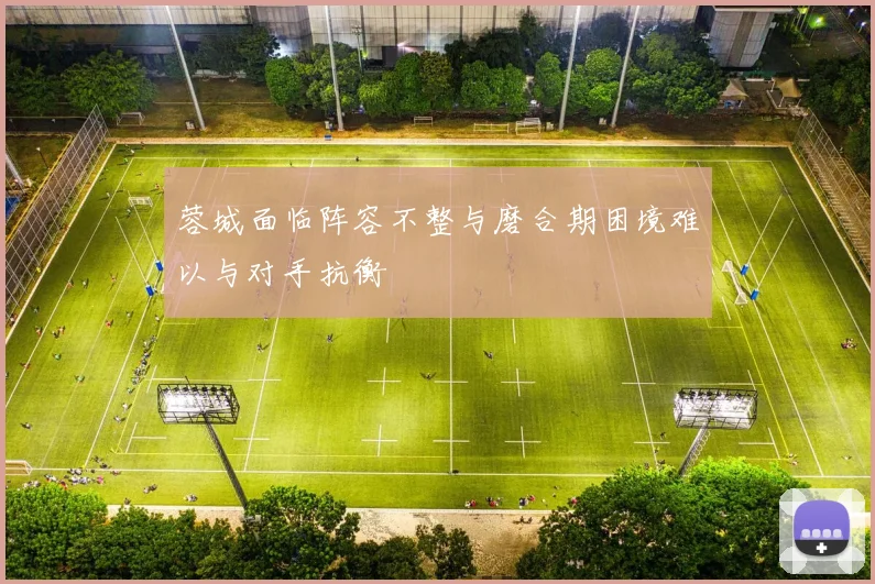 蓉城面临阵容不整与磨合期困境难以与对手抗衡