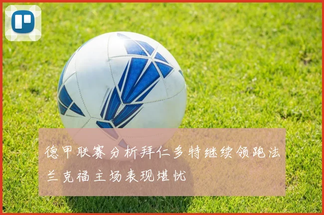 德甲联赛分析拜仁多特继续领跑法兰克福主场表现堪忧