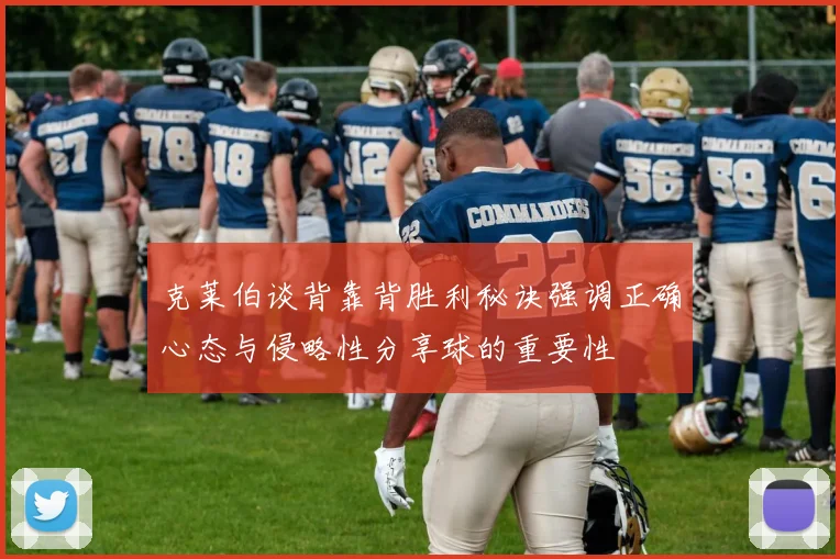 克莱伯谈背靠背胜利秘诀强调正确心态与侵略性分享球的重要性