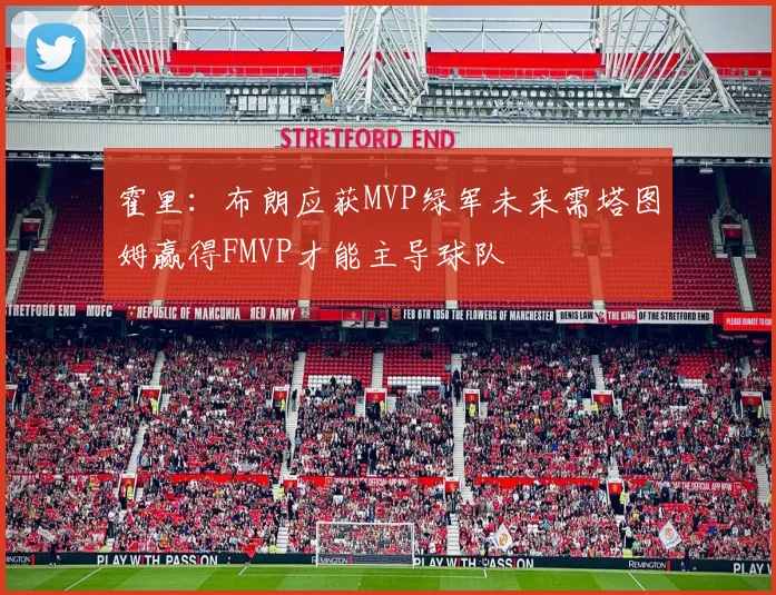 霍里：布朗应获MVP绿军未来需塔图姆赢得FMVP才能主导球队