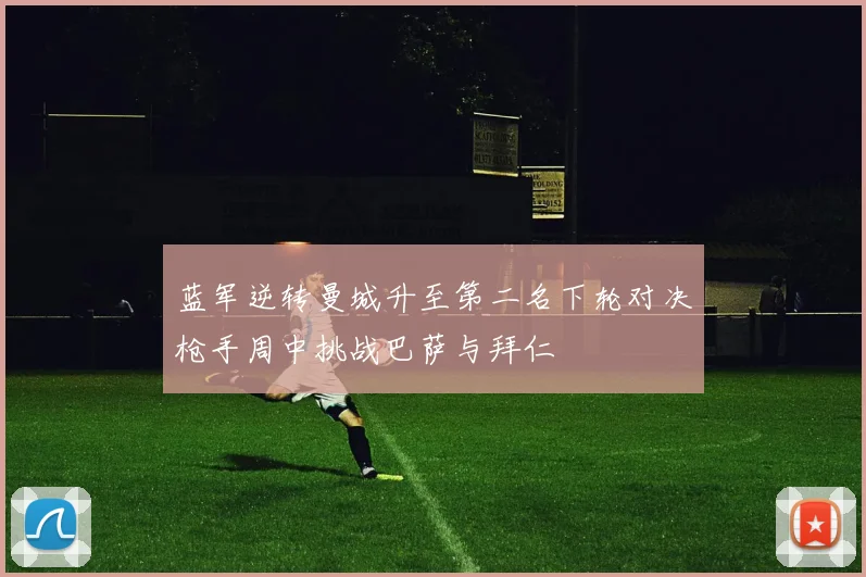 蓝军逆转曼城升至第二名下轮对决枪手周中挑战巴萨与拜仁