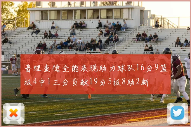 普理查德全能表现助力球队16分9篮板4中1三分贡献19分5板8助2断