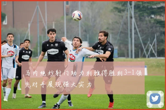 马内绝妙射门助力利雅得胜利3-1领先对手展现强大实力