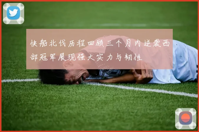 快船北伐历程回顾三个月内逆袭西部冠军展现强大实力与韧性