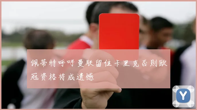 佩蒂特呼吁曼联留住卡里克否则欧冠资格将成遗憾