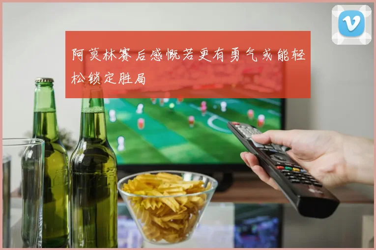 阿莫林赛后感慨若更有勇气或能轻松锁定胜局
