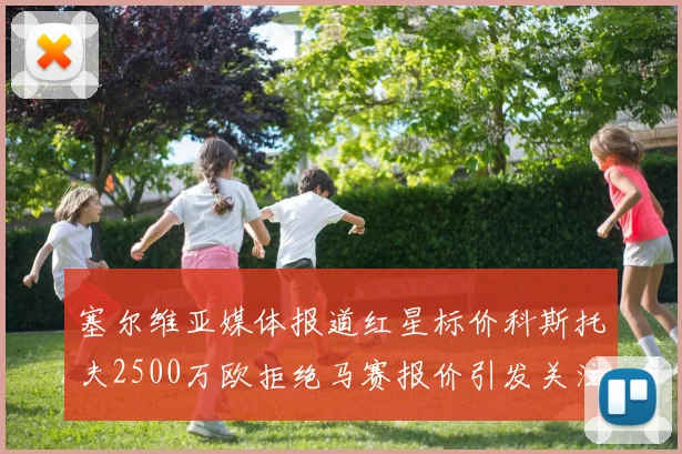 塞尔维亚媒体报道红星标价科斯托夫2500万欧拒绝马赛报价引发关注