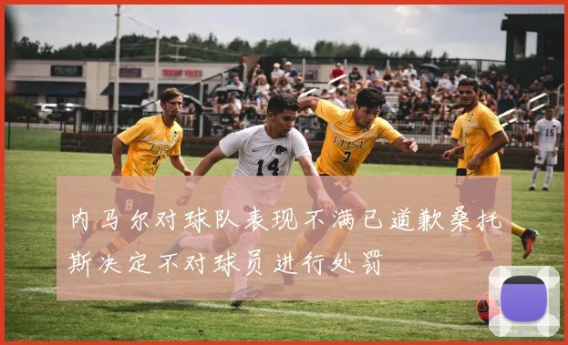 内马尔对球队表现不满已道歉桑托斯决定不对球员进行处罚